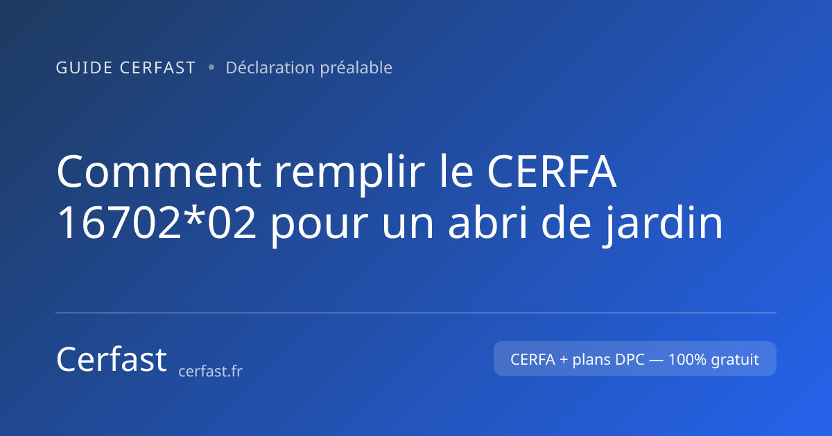Comment remplir le CERFA 16702*02 pour un abri de jardin | Cerfast